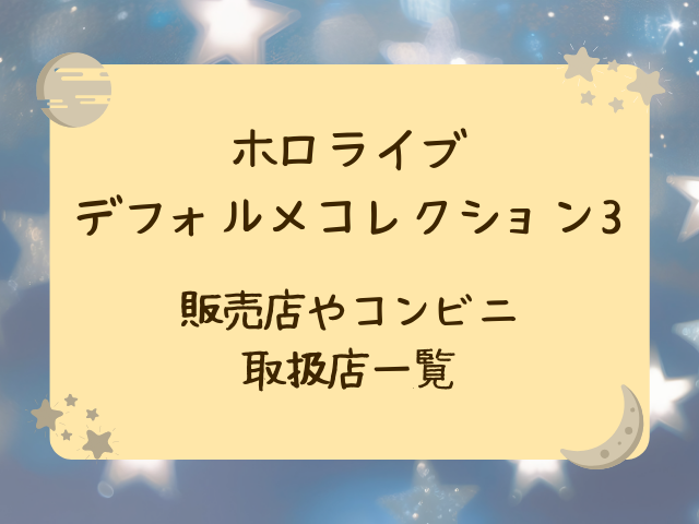 ホロライブデフォルメコレクション3どこで売ってる？コンビニや販売店・通販サイトをご紹介！