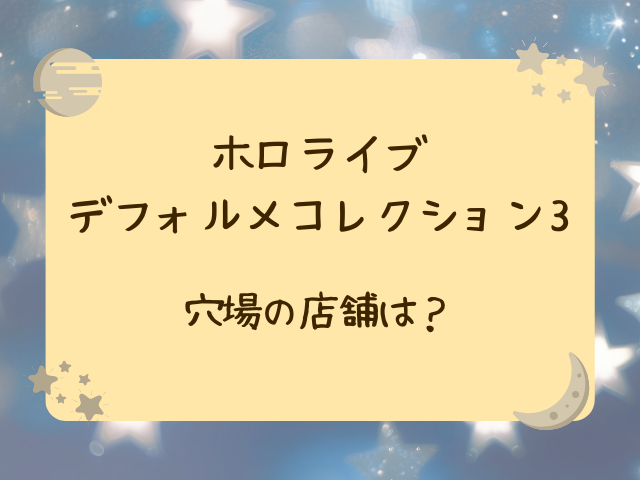 ホロライブデフォルメコレクション3どこで売ってる？コンビニや販売店・通販サイトをご紹介！