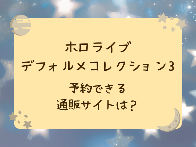 ホロライブデフォルメコレクション3どこで売ってる？コンビニや販売店・通販サイトをご紹介！