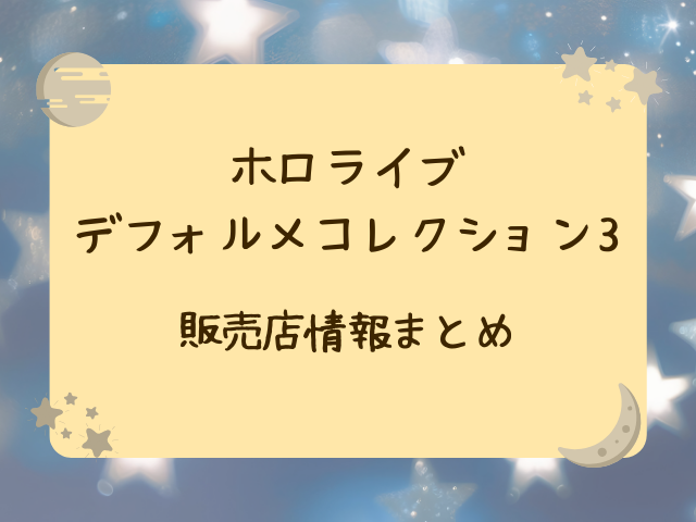 ホロライブデフォルメコレクション3どこで売ってる？コンビニや販売店・通販サイトをご紹介！