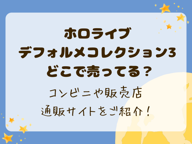 ホロライブデフォルメコレクション3どこで売ってる？コンビニや販売店・通販サイトをご紹介！