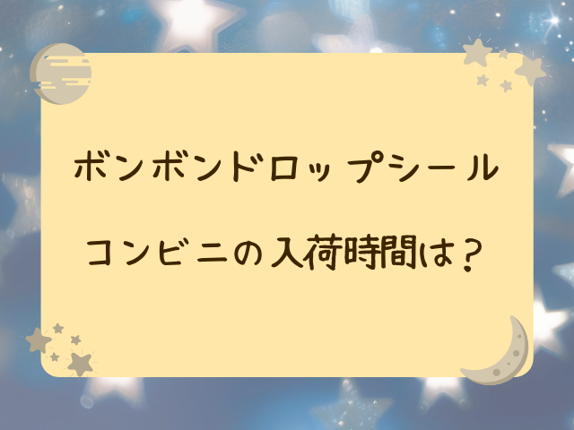 ボンボンドロップシール売ってる場所はコンビニ？セブン・ローソン・ファミマの入荷時間と販売情報！