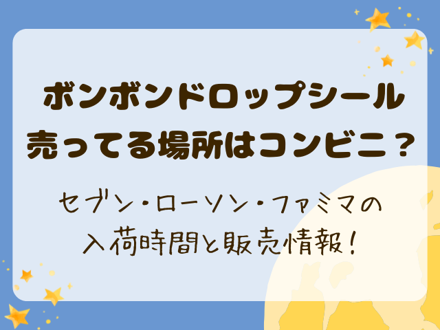 ボンボンドロップシール売ってる場所はコンビニ？セブン・ローソン・ファミマの入荷時間と販売情報！