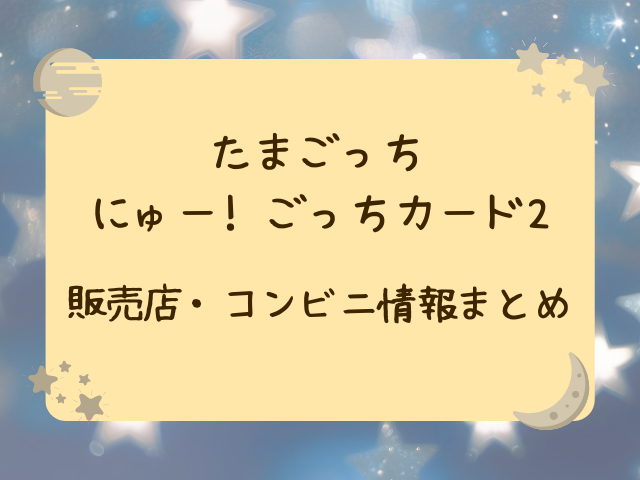 たまごっちカード売ってない？どこに売ってるのかコンビニ・販売店・穴場の場所も徹底調査！
